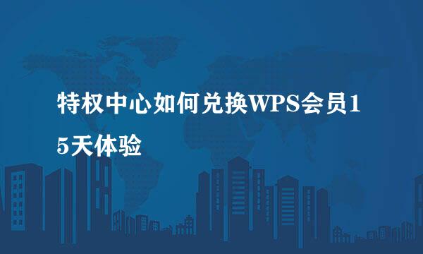 特权中心如何兑换WPS会员15天体验