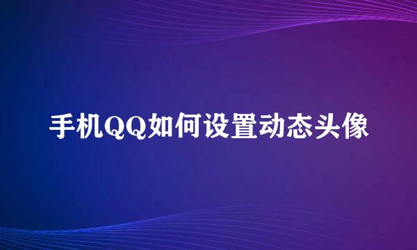 手机QQ如何设置动态头像
