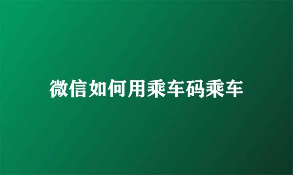 微信如何用乘车码乘车