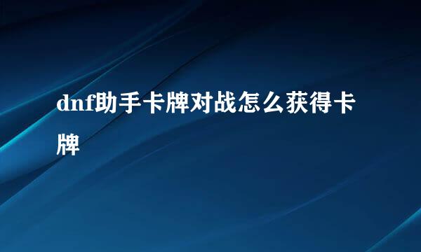 dnf助手卡牌对战怎么获得卡牌