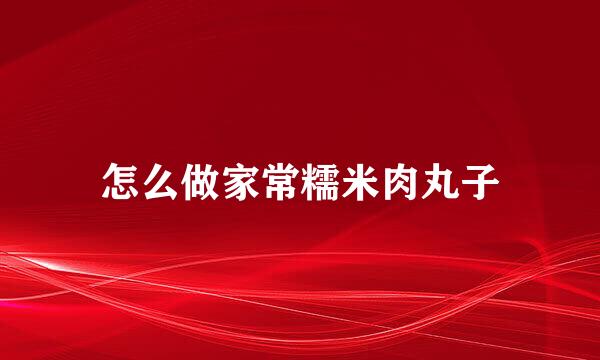 怎么做家常糯米肉丸子