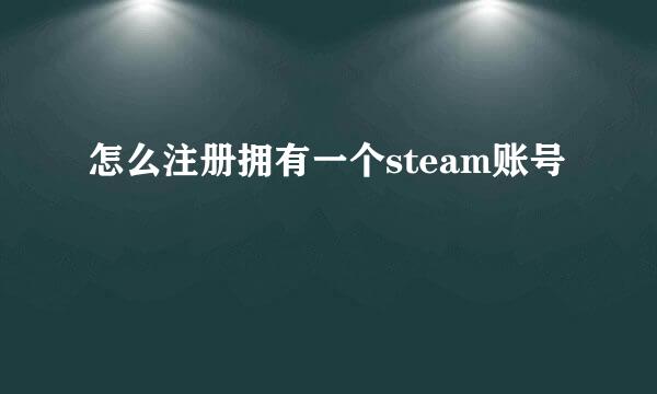怎么注册拥有一个steam账号