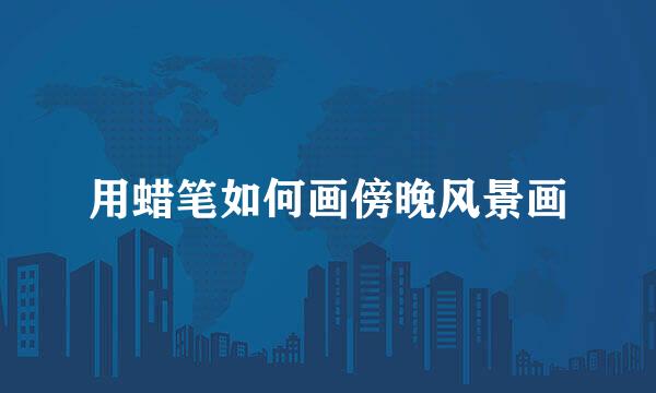 用蜡笔如何画傍晚风景画