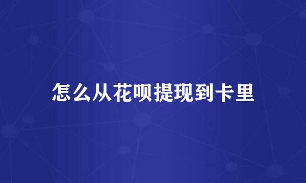 怎么从花呗提现到卡里