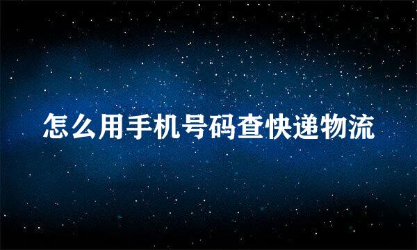怎么用手机号码查快递物流