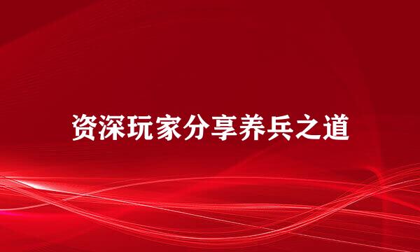 资深玩家分享养兵之道