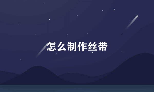 怎么制作丝带