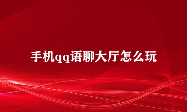 手机qq语聊大厅怎么玩