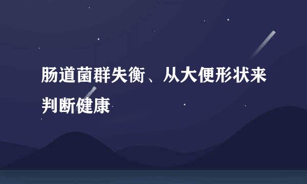 肠道菌群失衡、从大便形状来判断健康