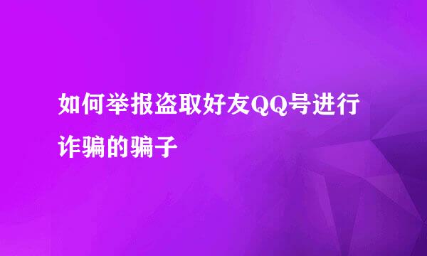 如何举报盗取好友QQ号进行诈骗的骗子