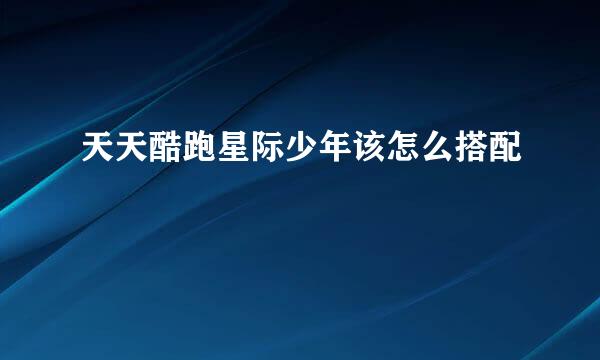 天天酷跑星际少年该怎么搭配