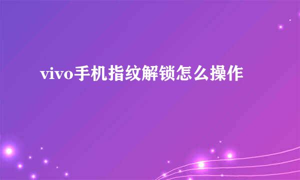 vivo手机指纹解锁怎么操作