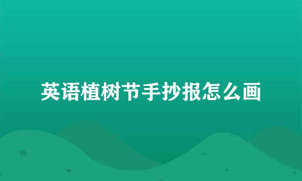 英语植树节手抄报怎么画
