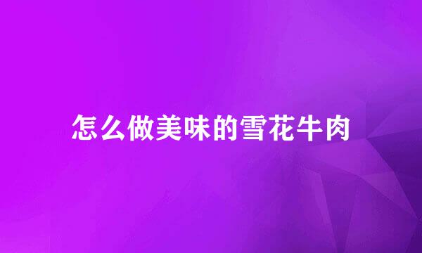怎么做美味的雪花牛肉