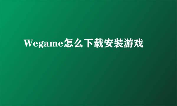 Wegame怎么下载安装游戏