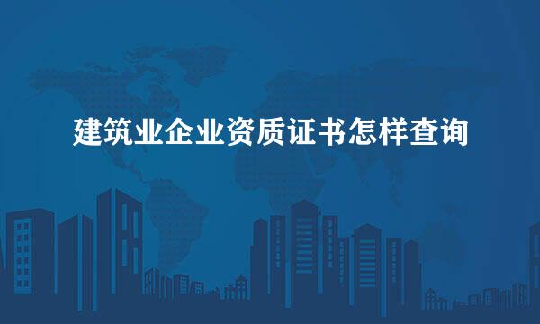 建筑业企业资质证书怎样查询