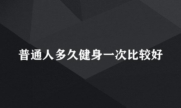 普通人多久健身一次比较好