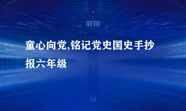 童心向党,铭记党史国史手抄报六年级