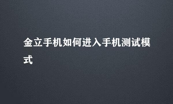 金立手机如何进入手机测试模式