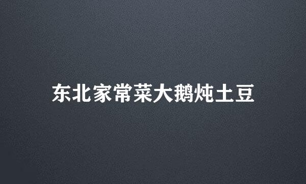东北家常菜大鹅炖土豆