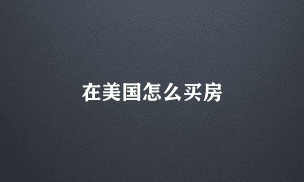 在美国怎么买房