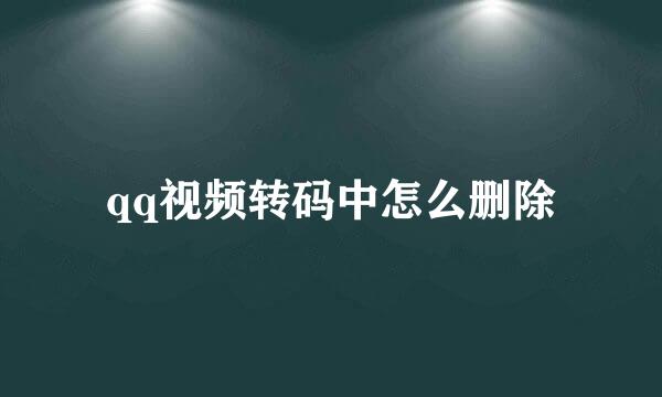 qq视频转码中怎么删除