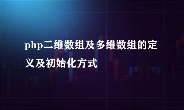 php二维数组及多维数组的定义及初始化方式