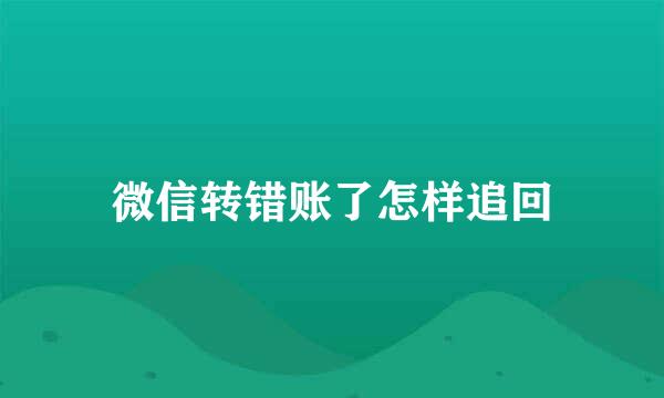 微信转错账了怎样追回