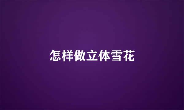 怎样做立体雪花