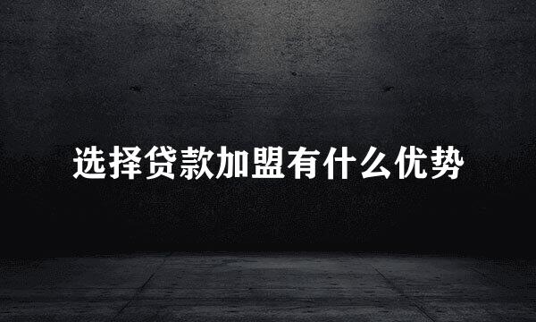 选择贷款加盟有什么优势