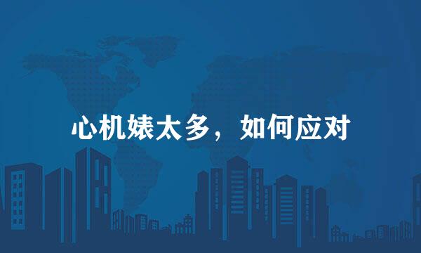 心机婊太多，如何应对