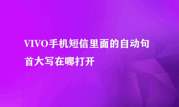 VIVO手机短信里面的自动句首大写在哪打开