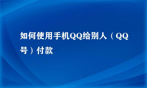 如何使用手机QQ给别人（QQ号）付款