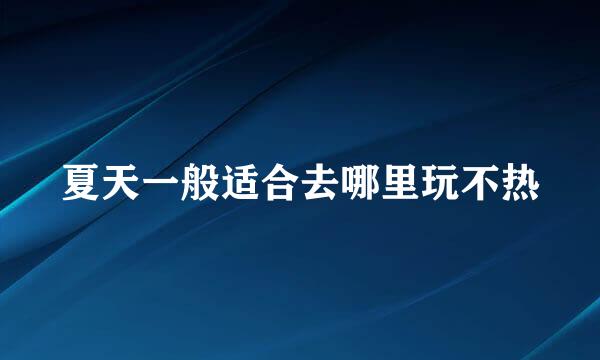夏天一般适合去哪里玩不热