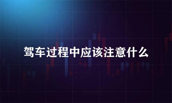 驾车过程中应该注意什么