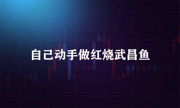 自己动手做红烧武昌鱼