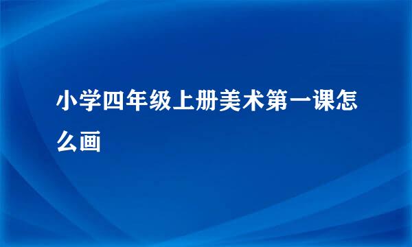 小学四年级上册美术第一课怎么画