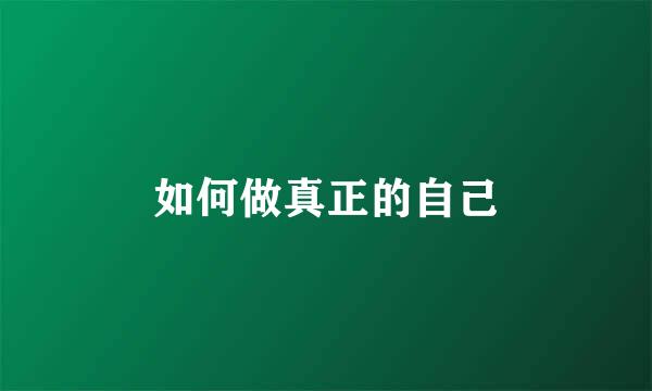 如何做真正的自己