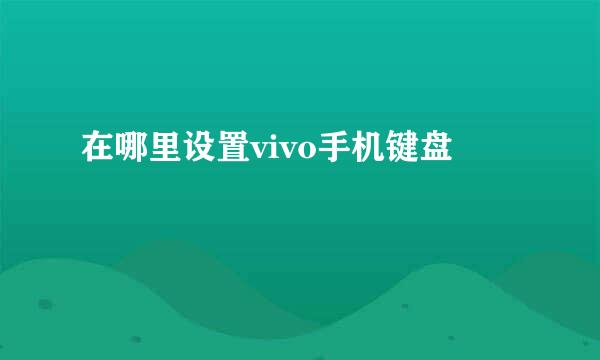 在哪里设置vivo手机键盘