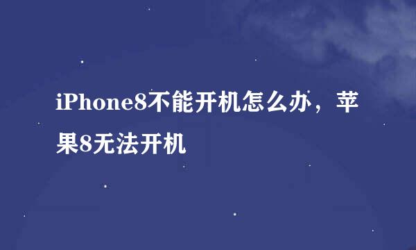 iPhone8不能开机怎么办，苹果8无法开机
