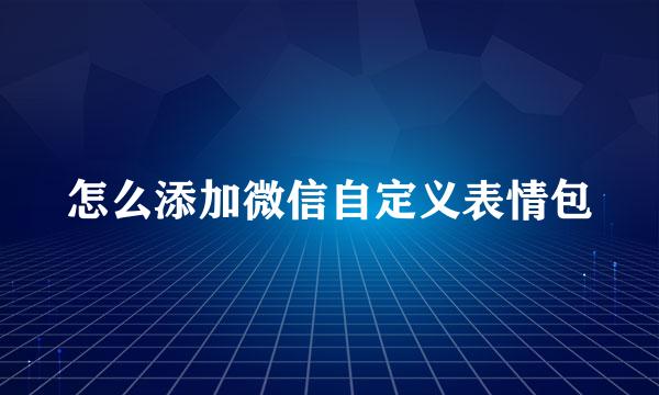 怎么添加微信自定义表情包