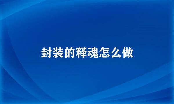 封装的释魂怎么做