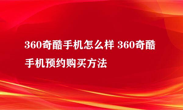 360奇酷手机怎么样 360奇酷手机预约购买方法