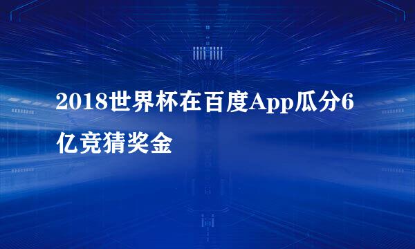 2018世界杯在百度App瓜分6亿竞猜奖金