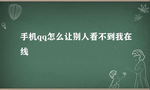 手机qq怎么让别人看不到我在线