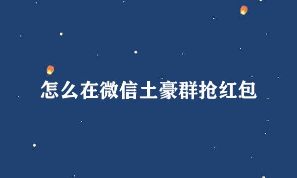 怎么在微信土豪群抢红包
