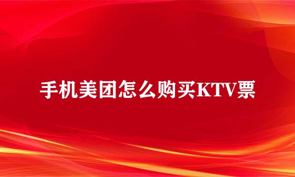 手机美团怎么购买KTV票
