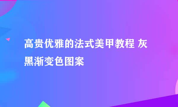 高贵优雅的法式美甲教程 灰黑渐变色图案