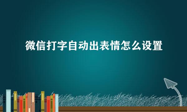 微信打字自动出表情怎么设置
