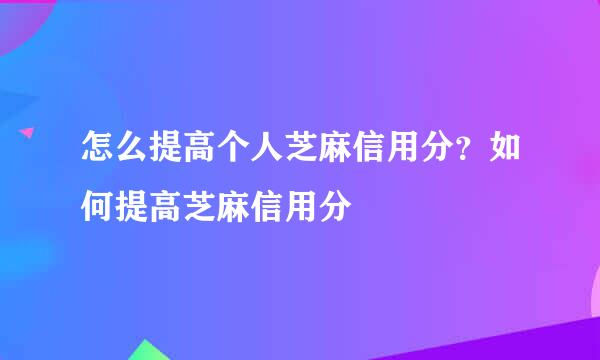 怎么提高个人芝麻信用分？如何提高芝麻信用分